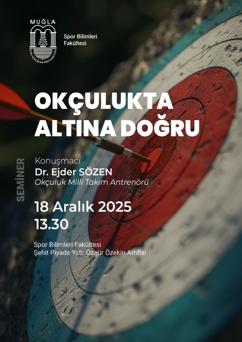Bu görsel, üniversite bünyesinde düzenlenen bir seminer afişi. Afişin arka planında hedef tahtası ve bir ok yer alıyor; hedefin merkezindeki kırmızı renkli alan belirgin. Ok, tahtaya saplanmış ve bazı çapaklar görülebilir; hedef tahtası etrafında mor-mavi tonlar hâkim. Görsel, bir duvara veya eşikte asılı poster hissi veren yüksek kontrastlı bir tasarıma sahip.  Gövde metinleri şu şekilde:  Üst bölümde, sol üst köşede Muğla Üniversitesi logosu ve “Spor Bilimleri Fakültesi” yazısı bulunuyor. Büyük, kalın beyaz harflerle merkezi bir başlık var: “OKÇULUKTA ALTINA DOĞRU”. Başlık altında daha küçük ve hafif bir italik yazı ile konuşmacı bilgisi verilmiş: “Konuşmacı Dr. Ejder SÖZEN Okçuluk Milli Takım Antrenörü”. Aşağıda etkinliğin tarihi ve saati büyük beyaz sayılarla: “18 Aralık 2025 13.30”. Etkinliğin yeri: “Spor Bilimleri Fakültesi Şehit Piyade Yzb. Özgür Özekin Amfisi”. Kullanılan renkler ve stil:  Yüksek kontrastlı beyaz metinler, arka plandaki koyu mavi-siyah tonlar üzerinde okunabilirliği artırıyor. Afişin sağ tarafı ve arka planı bulanık görünümde, odak noktası metinler. Görselin genel havası kurumsal ve resmi bir seminer/etkinlik duyurusu.
